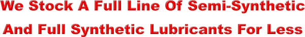 We Stock A Full Line Of Semi-Synthetic And Full Synthetic Lubricants For Less