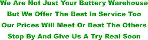 We Are Not Just Your Battery Warehouse But We Offer The Best In Service Too Our Prices Will Meet Or Beat The Others Stop By And Give Us A Try Real Soon