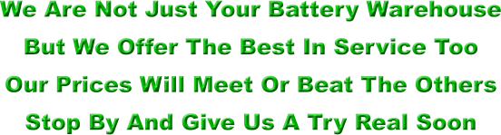 We Are Not Just Your Battery Warehouse But We Offer The Best In Service Too Our Prices Will Meet Or Beat The Others Stop By And Give Us A Try Real Soon