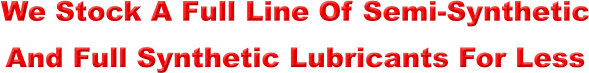 We Stock A Full Line Of Semi-Synthetic And Full Synthetic Lubricants For Less